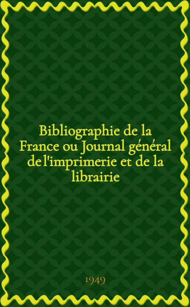 Bibliographie de la France ou Journal g&eacute;n&eacute;ral de l'imprimerie et de la librairie : Livres, compositions musicales, gravures. etc. Publ. sur les documents directement fournis par le Minist&egrave;re de l'int&eacute;rieur. Ann&eacute;e138 1949, №36