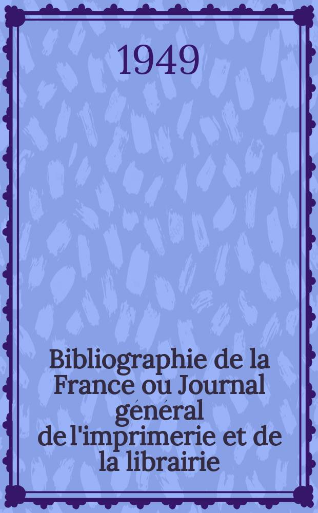 Bibliographie de la France ou Journal g&eacute;n&eacute;ral de l'imprimerie et de la librairie : Livres, compositions musicales, gravures. etc. Publ. sur les documents directement fournis par le Minist&egrave;re de l'int&eacute;rieur. Ann&eacute;e138 1949, №40
