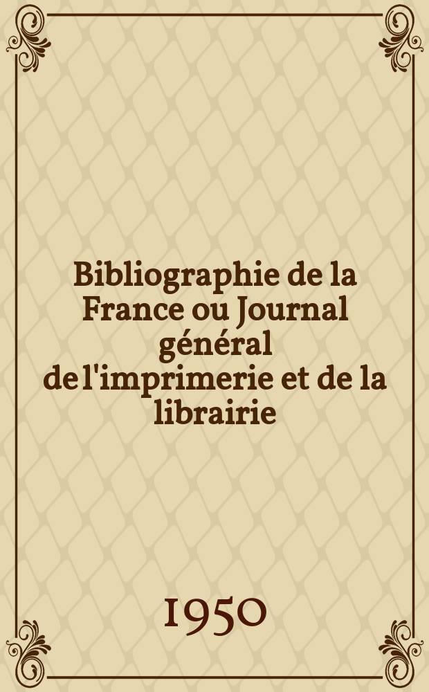 Bibliographie de la France ou Journal g&eacute;n&eacute;ral de l'imprimerie et de la librairie : Livres, compositions musicales, gravures. etc. Publ. sur les documents directement fournis par le Minist&egrave;re de l'int&eacute;rieur. Ann&eacute;e139 1950, №19