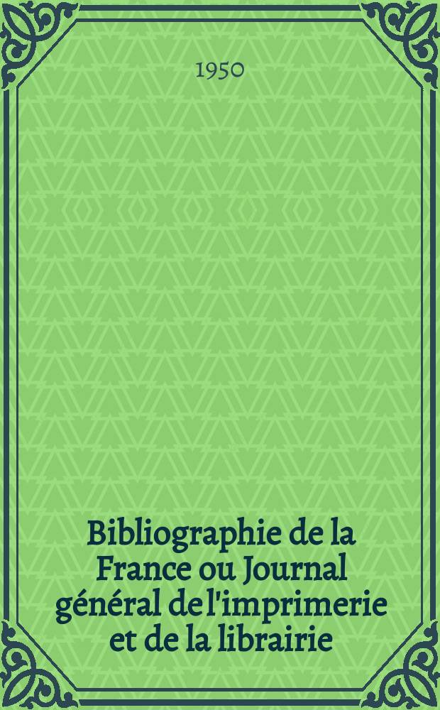 Bibliographie de la France ou Journal général de l'imprimerie et de la librairie : Livres, compositions musicales, gravures. etc. Publ. sur les documents directement fournis par le Ministère de l'intérieur. Année139 1950, №49