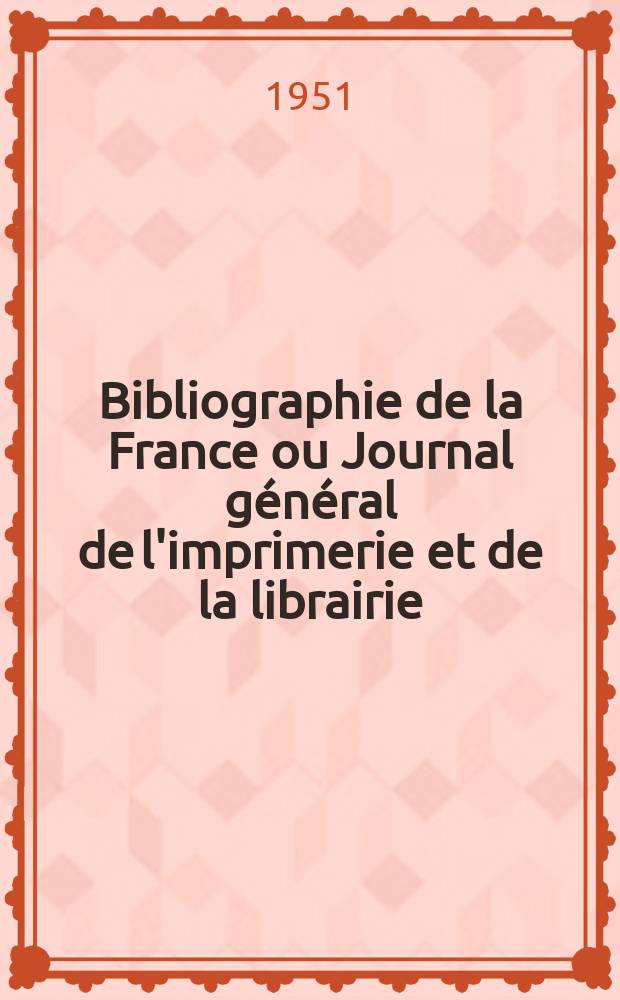 Bibliographie de la France ou Journal général de l'imprimerie et de la librairie : Livres, compositions musicales, gravures. etc. Publ. sur les documents directement fournis par le Ministère de l'intérieur. Année140 1951, №9