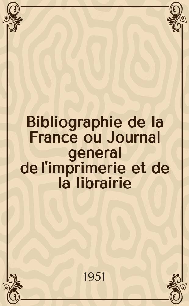 Bibliographie de la France ou Journal général de l'imprimerie et de la librairie : Livres, compositions musicales, gravures. etc. Publ. sur les documents directement fournis par le Ministère de l'intérieur. Année140 1951, №23