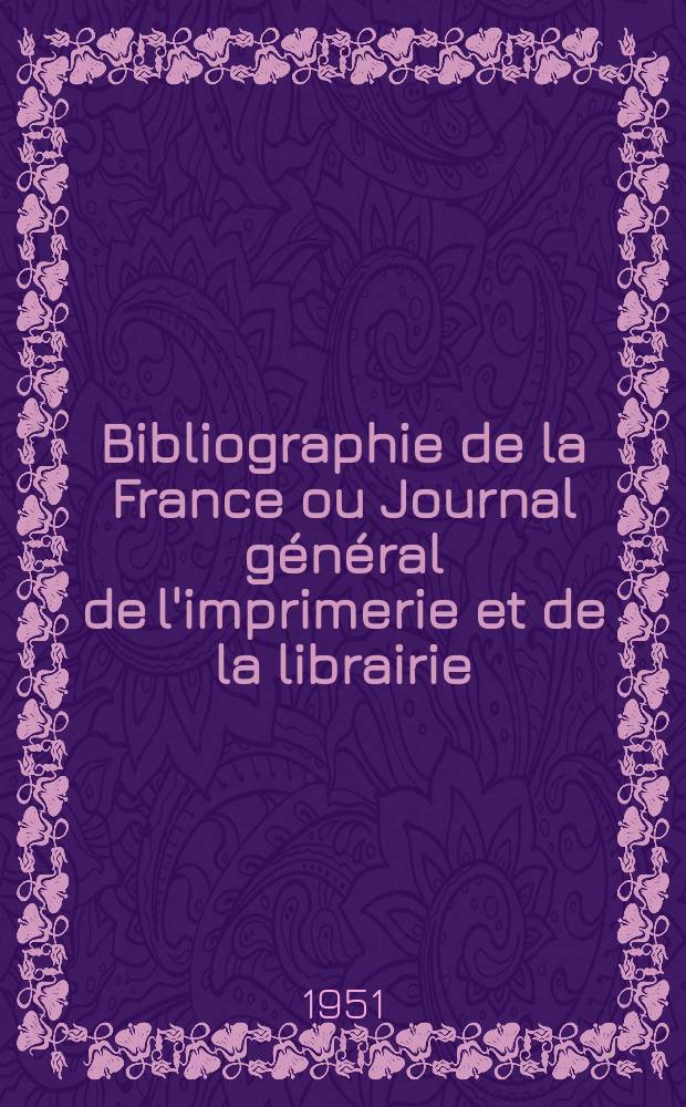 Bibliographie de la France ou Journal général de l'imprimerie et de la librairie : Livres, compositions musicales, gravures. etc. Publ. sur les documents directement fournis par le Ministère de l'intérieur. Année140 1951, №26