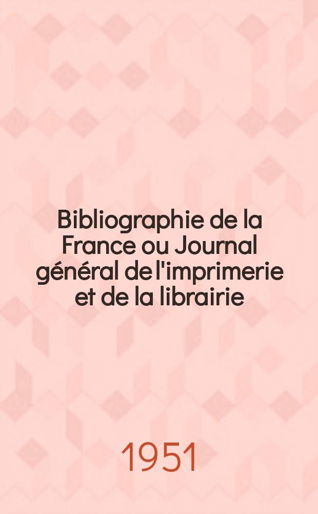 Bibliographie de la France ou Journal g&eacute;n&eacute;ral de l'imprimerie et de la librairie : Livres, compositions musicales, gravures. etc. Publ. sur les documents directement fournis par le Minist&egrave;re de l'int&eacute;rieur. Ann&eacute;e140 1951, №30