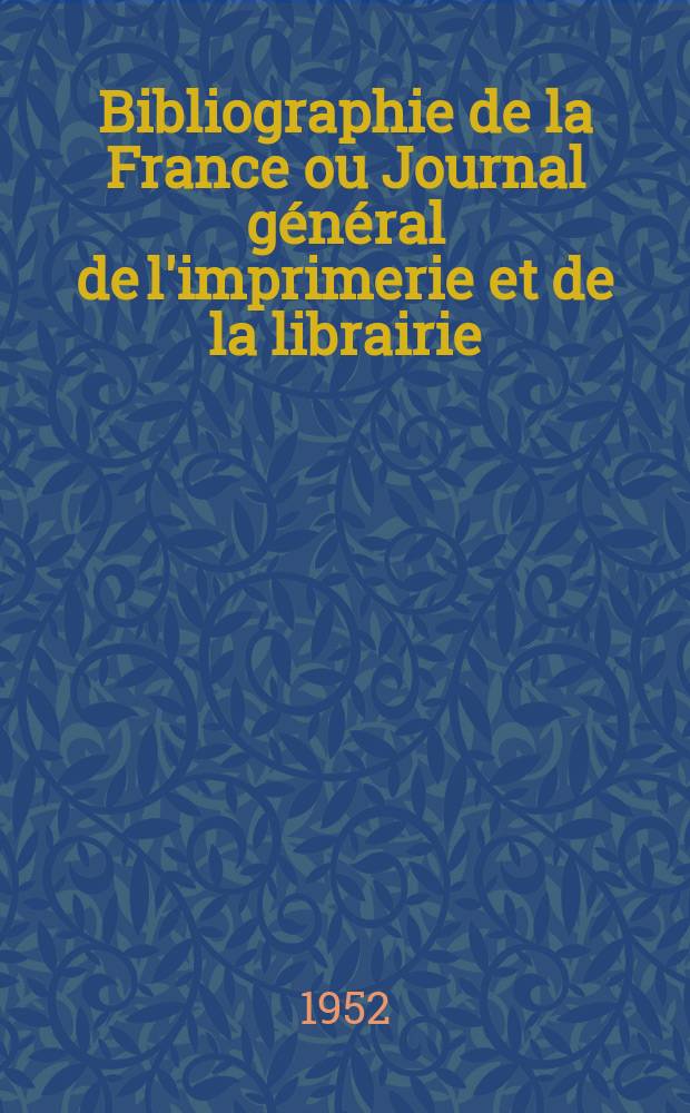 Bibliographie de la France ou Journal général de l'imprimerie et de la librairie : Livres, compositions musicales, gravures. etc. Publ. sur les documents directement fournis par le Ministère de l'intérieur. Année141 1952, №12