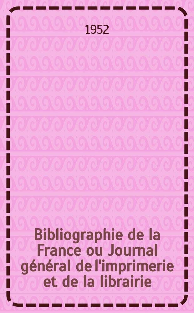 Bibliographie de la France ou Journal général de l'imprimerie et de la librairie : Livres, compositions musicales, gravures. etc. Publ. sur les documents directement fournis par le Ministère de l'intérieur. Année141 1952, №22