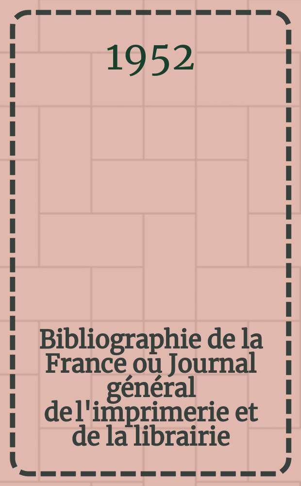 Bibliographie de la France ou Journal général de l'imprimerie et de la librairie : Livres, compositions musicales, gravures. etc. Publ. sur les documents directement fournis par le Ministère de l'intérieur. Année141 1952, №49