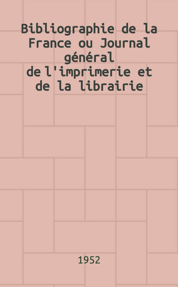 Bibliographie de la France ou Journal général de l'imprimerie et de la librairie : Livres, compositions musicales, gravures. etc. Publ. sur les documents directement fournis par le Ministère de l'intérieur. Année141 1952, №51