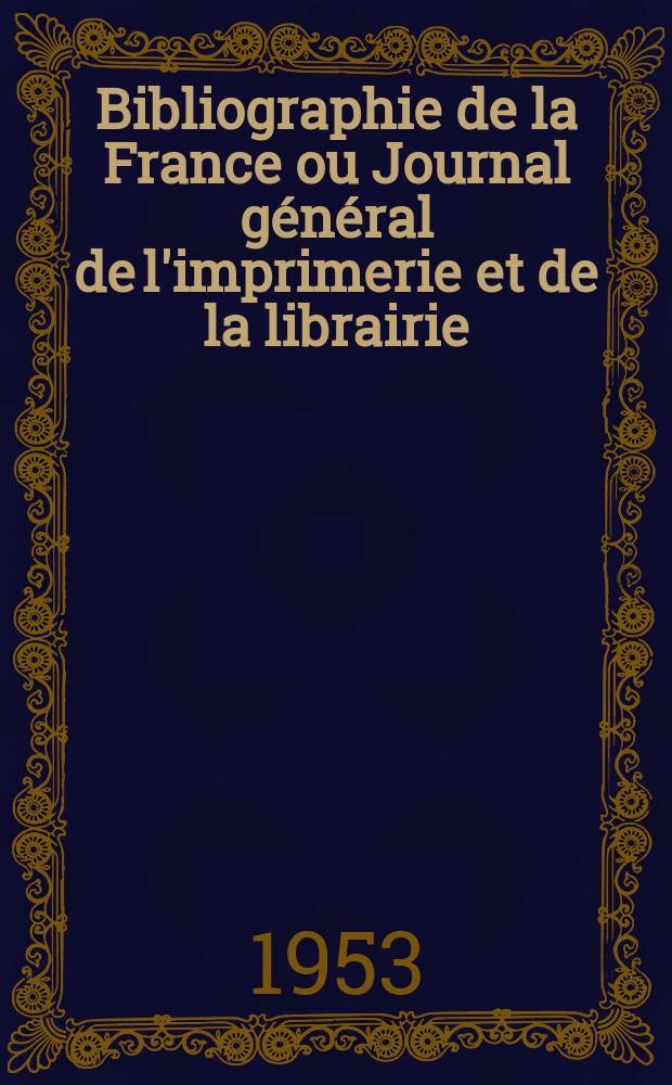 Bibliographie de la France ou Journal général de l'imprimerie et de la librairie : Livres, compositions musicales, gravures. etc. Publ. sur les documents directement fournis par le Ministère de l'intérieur. Année142 1953, №20