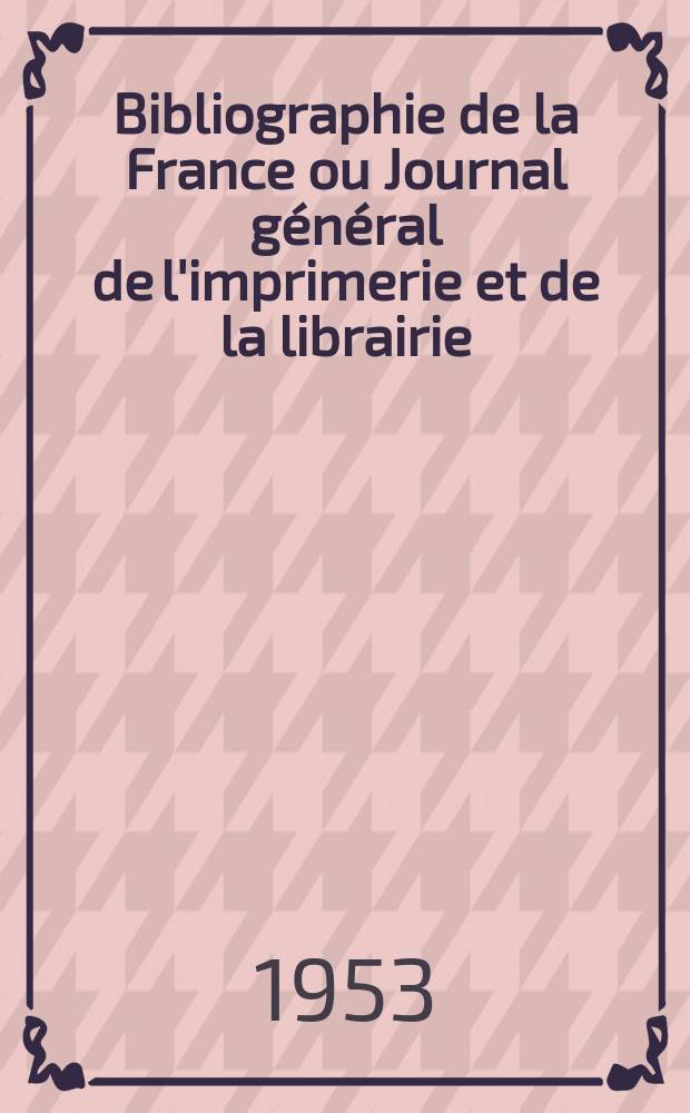 Bibliographie de la France ou Journal général de l'imprimerie et de la librairie : Livres, compositions musicales, gravures. etc. Publ. sur les documents directement fournis par le Ministère de l'intérieur. Année142 1953, №22