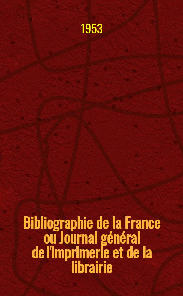 Bibliographie de la France ou Journal général de l'imprimerie et de la librairie : Livres, compositions musicales, gravures. etc. Publ. sur les documents directement fournis par le Ministère de l'intérieur. Année142 1953, №29
