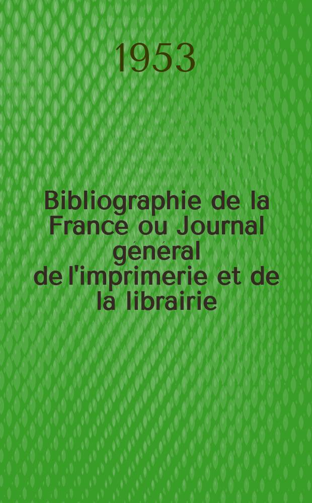 Bibliographie de la France ou Journal général de l'imprimerie et de la librairie : Livres, compositions musicales, gravures. etc. Publ. sur les documents directement fournis par le Ministère de l'intérieur. Année142 1953, №48