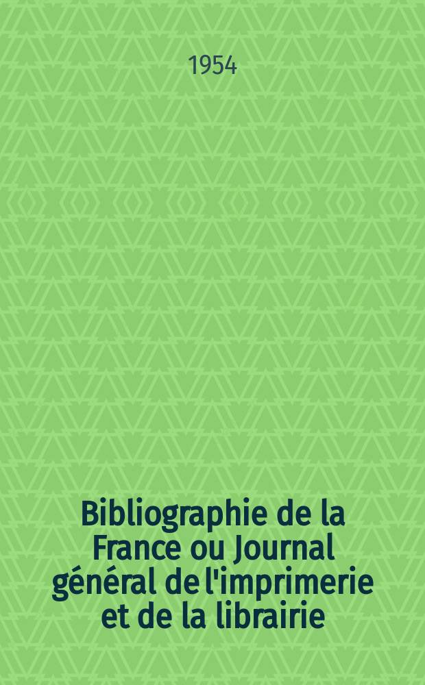 Bibliographie de la France ou Journal général de l'imprimerie et de la librairie : Livres, compositions musicales, gravures. etc. Publ. sur les documents directement fournis par le Ministère de l'intérieur. Année143 1954, №1