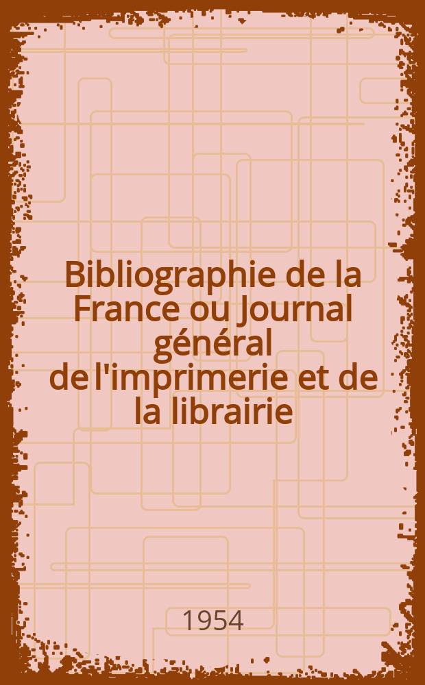Bibliographie de la France ou Journal général de l'imprimerie et de la librairie : Livres, compositions musicales, gravures. etc. Publ. sur les documents directement fournis par le Ministère de l'intérieur. Année143 1954, №30