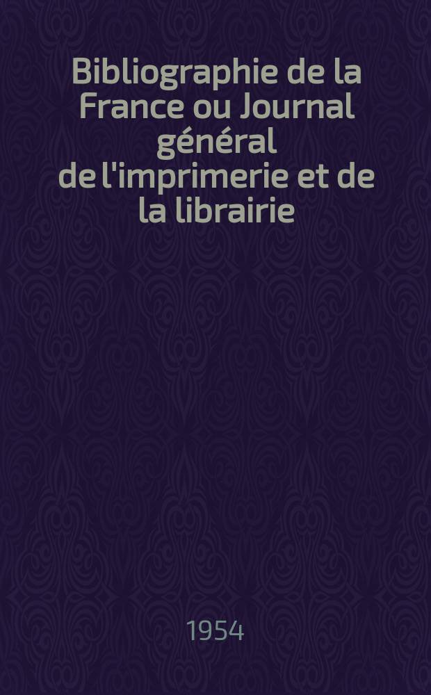Bibliographie de la France ou Journal général de l'imprimerie et de la librairie : Livres, compositions musicales, gravures. etc. Publ. sur les documents directement fournis par le Ministère de l'intérieur. Année143 1954, №37