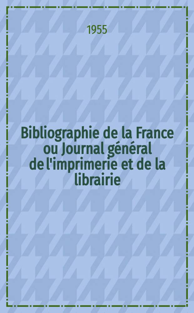 Bibliographie de la France ou Journal général de l'imprimerie et de la librairie : Livres, compositions musicales, gravures. etc. Publ. sur les documents directement fournis par le Ministère de l'intérieur. Année144 1955, №1