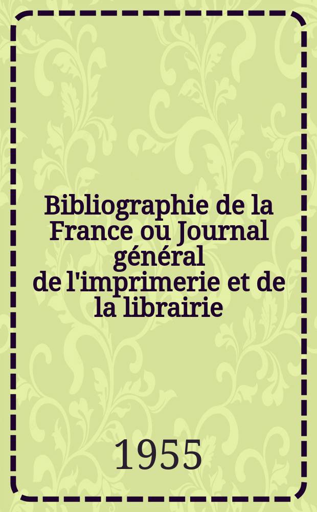 Bibliographie de la France ou Journal général de l'imprimerie et de la librairie : Livres, compositions musicales, gravures. etc. Publ. sur les documents directement fournis par le Ministère de l'intérieur. Année144 1955, №11