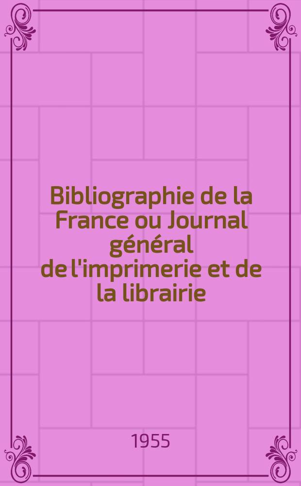 Bibliographie de la France ou Journal général de l'imprimerie et de la librairie : Livres, compositions musicales, gravures. etc. Publ. sur les documents directement fournis par le Ministère de l'intérieur. Année144 1955, №16