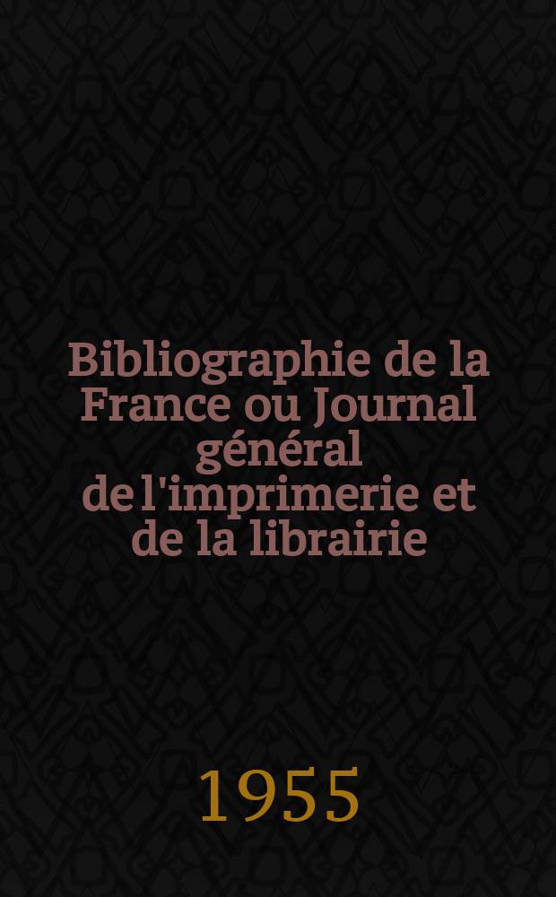 Bibliographie de la France ou Journal général de l'imprimerie et de la librairie : Livres, compositions musicales, gravures. etc. Publ. sur les documents directement fournis par le Ministère de l'intérieur. Année144 1955, №20
