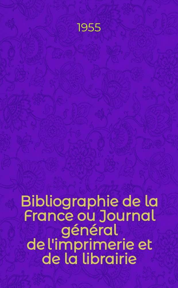 Bibliographie de la France ou Journal général de l'imprimerie et de la librairie : Livres, compositions musicales, gravures. etc. Publ. sur les documents directement fournis par le Ministère de l'intérieur. Année144 1955, №27