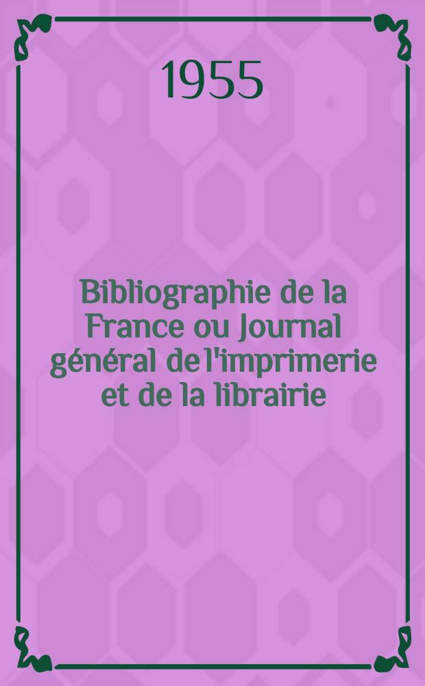 Bibliographie de la France ou Journal général de l'imprimerie et de la librairie : Livres, compositions musicales, gravures. etc. Publ. sur les documents directement fournis par le Ministère de l'intérieur. Année144 1955, №30