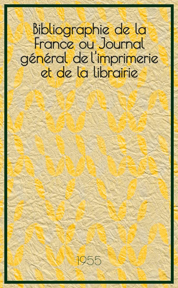 Bibliographie de la France ou Journal général de l'imprimerie et de la librairie : Livres, compositions musicales, gravures. etc. Publ. sur les documents directement fournis par le Ministère de l'intérieur. Année144 1955, №33