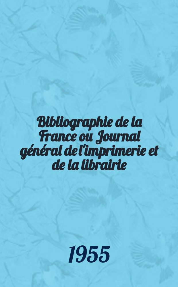 Bibliographie de la France ou Journal général de l'imprimerie et de la librairie : Livres, compositions musicales, gravures. etc. Publ. sur les documents directement fournis par le Ministère de l'intérieur. Année144 1955, №51