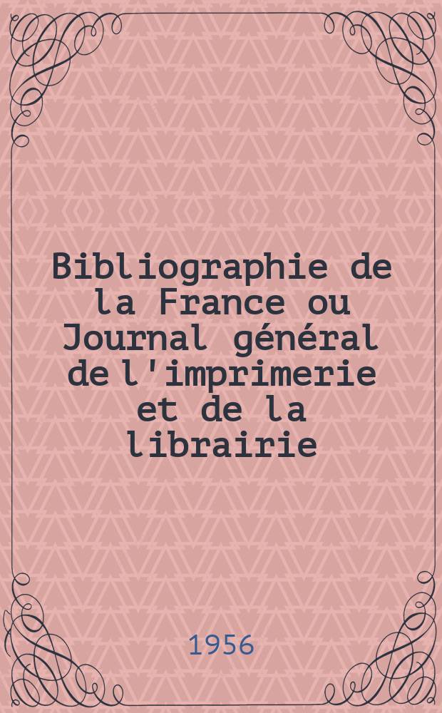 Bibliographie de la France ou Journal général de l'imprimerie et de la librairie : Livres, compositions musicales, gravures. etc. Publ. sur les documents directement fournis par le Ministère de l'intérieur. Année145 1956, №7