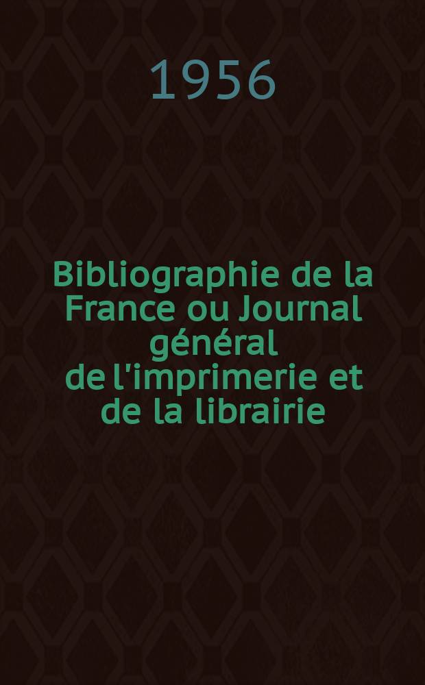 Bibliographie de la France ou Journal général de l'imprimerie et de la librairie : Livres, compositions musicales, gravures. etc. Publ. sur les documents directement fournis par le Ministère de l'intérieur. Année145 1956, №13