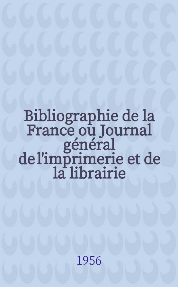 Bibliographie de la France ou Journal général de l'imprimerie et de la librairie : Livres, compositions musicales, gravures. etc. Publ. sur les documents directement fournis par le Ministère de l'intérieur. Année145 1956, №15