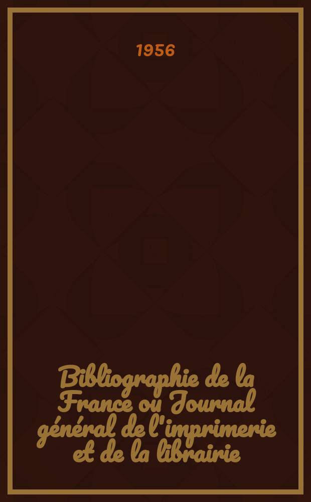 Bibliographie de la France ou Journal général de l'imprimerie et de la librairie : Livres, compositions musicales, gravures. etc. Publ. sur les documents directement fournis par le Ministère de l'intérieur. Année145 1956, №17