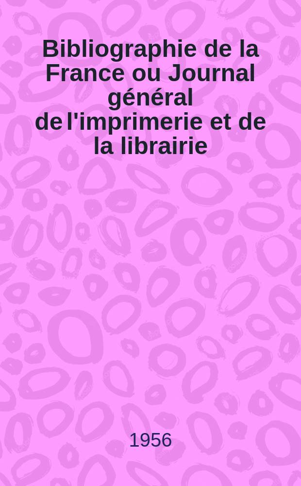Bibliographie de la France ou Journal général de l'imprimerie et de la librairie : Livres, compositions musicales, gravures. etc. Publ. sur les documents directement fournis par le Ministère de l'intérieur. Année145 1956, №18