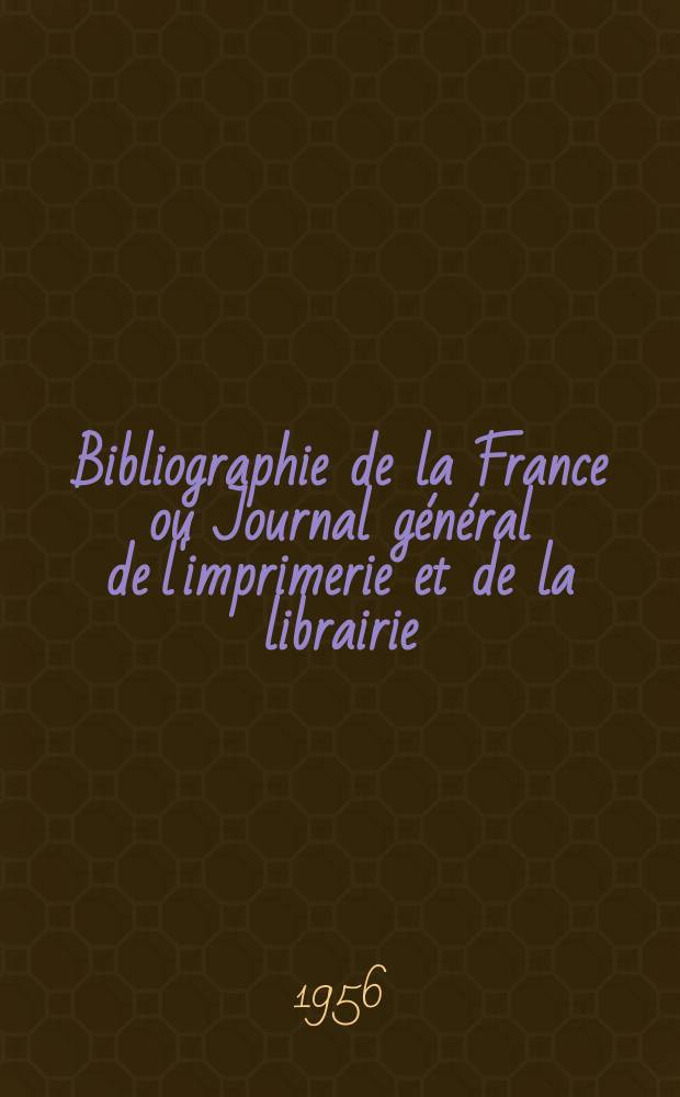 Bibliographie de la France ou Journal général de l'imprimerie et de la librairie : Livres, compositions musicales, gravures. etc. Publ. sur les documents directement fournis par le Ministère de l'intérieur. Année145 1956, №29