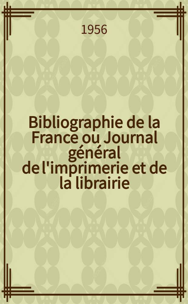 Bibliographie de la France ou Journal général de l'imprimerie et de la librairie : Livres, compositions musicales, gravures. etc. Publ. sur les documents directement fournis par le Ministère de l'intérieur. Année145 1956, №33