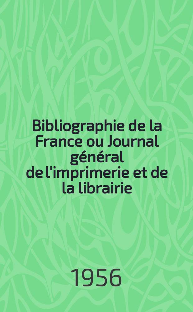 Bibliographie de la France ou Journal général de l'imprimerie et de la librairie : Livres, compositions musicales, gravures. etc. Publ. sur les documents directement fournis par le Ministère de l'intérieur. Année145 1956, №39