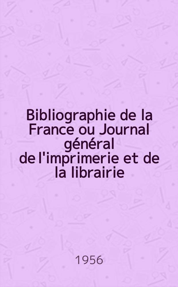 Bibliographie de la France ou Journal général de l'imprimerie et de la librairie : Livres, compositions musicales, gravures. etc. Publ. sur les documents directement fournis par le Ministère de l'intérieur. Année145 1956, №41