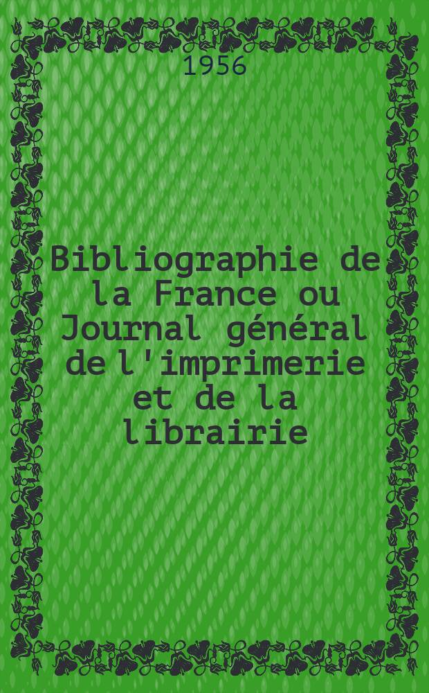Bibliographie de la France ou Journal général de l'imprimerie et de la librairie : Livres, compositions musicales, gravures. etc. Publ. sur les documents directement fournis par le Ministère de l'intérieur. Année145 1956, №52