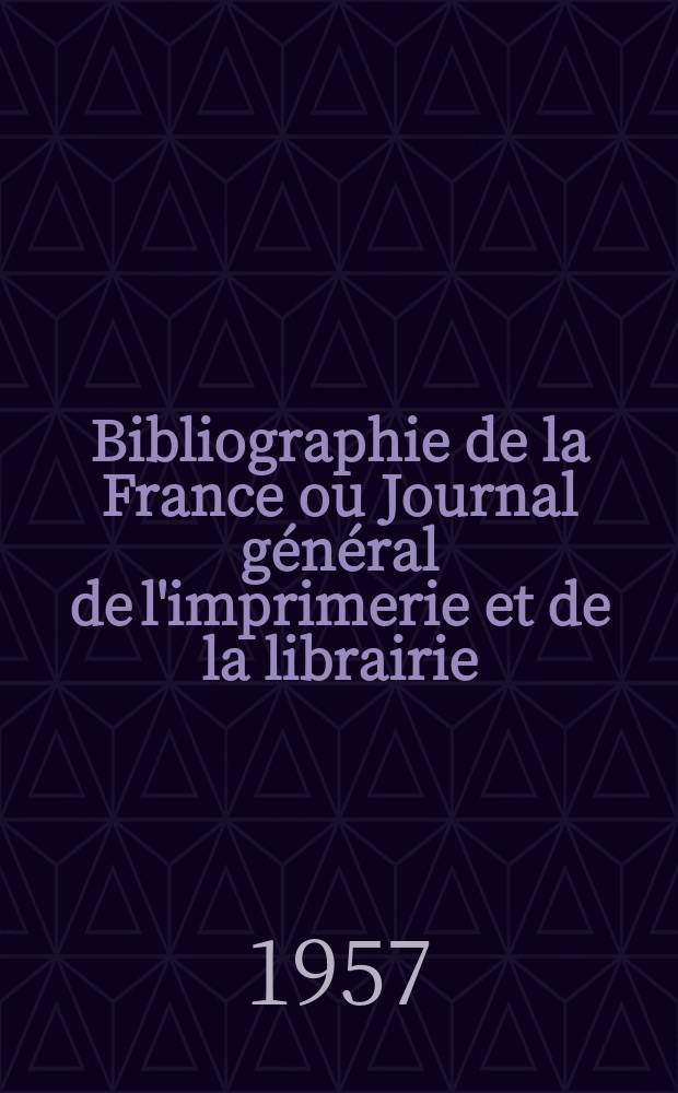 Bibliographie de la France ou Journal général de l'imprimerie et de la librairie : Livres, compositions musicales, gravures. etc. Publ. sur les documents directement fournis par le Ministère de l'intérieur. Année146 1957, №12
