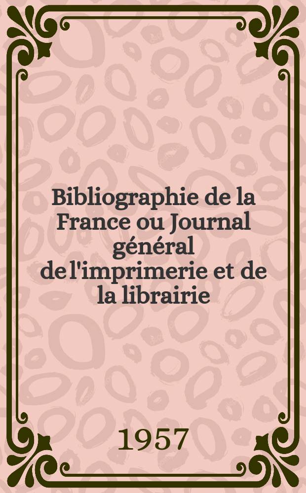 Bibliographie de la France ou Journal général de l'imprimerie et de la librairie : Livres, compositions musicales, gravures. etc. Publ. sur les documents directement fournis par le Ministère de l'intérieur. Année146 1957, №19