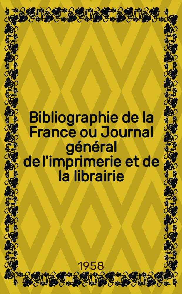Bibliographie de la France ou Journal général de l'imprimerie et de la librairie : Livres, compositions musicales, gravures. etc. Publ. sur les documents directement fournis par le Ministère de l'intérieur. Année147 1958, №12