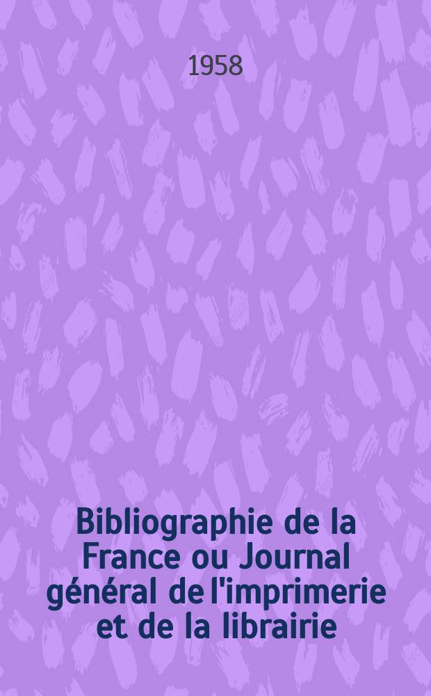 Bibliographie de la France ou Journal g&eacute;n&eacute;ral de l'imprimerie et de la librairie : Livres, compositions musicales, gravures. etc. Publ. sur les documents directement fournis par le Minist&egrave;re de l'int&eacute;rieur. Ann&eacute;e147 1958, №15