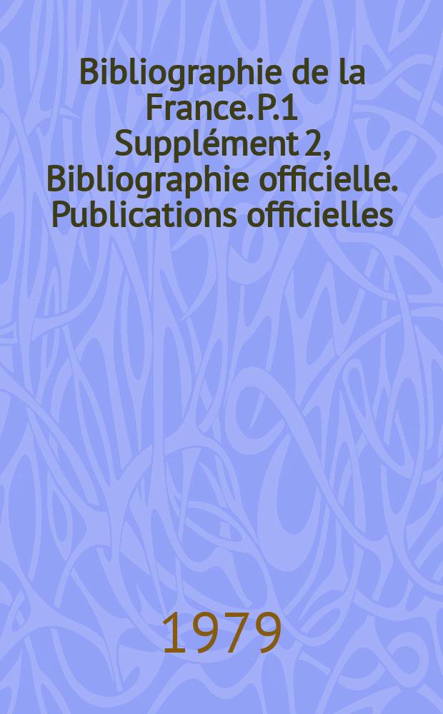 Bibliographie de la France. P.1 Supplément 2, [Bibliographie officielle]. Publications officielles