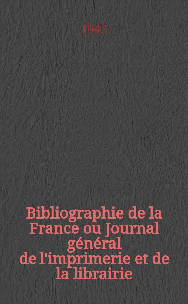 Bibliographie de la France ou Journal général de l'imprimerie et de la librairie : Livres, compositions musicales, gravures. etc. Publ. sur les documents directement fournis par le Ministère de l'intérieur. Année132 1943, №12
