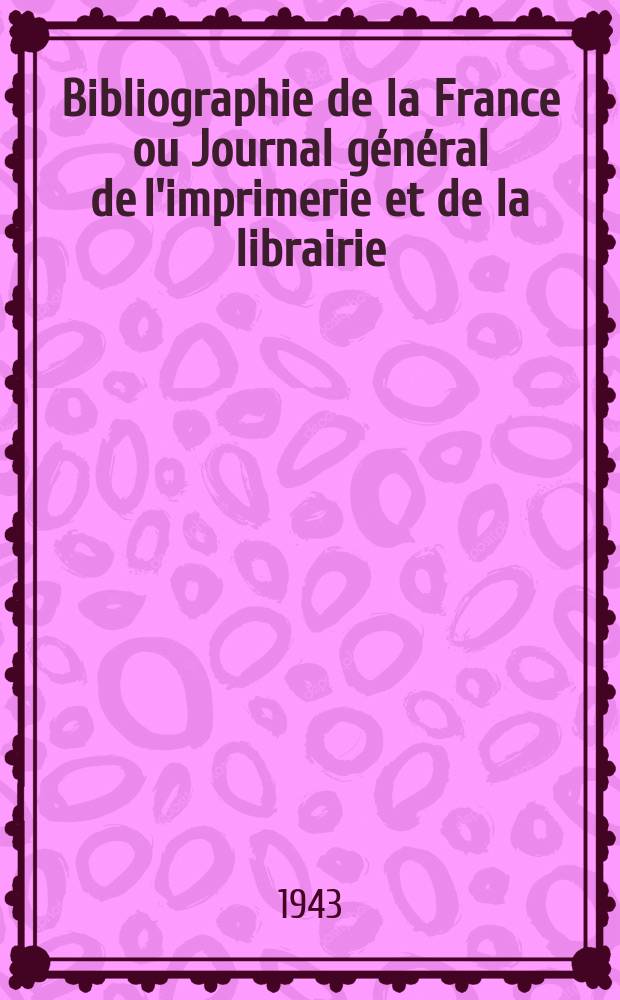 Bibliographie de la France ou Journal général de l'imprimerie et de la librairie : Livres, compositions musicales, gravures. etc. Publ. sur les documents directement fournis par le Ministère de l'intérieur. Année132 1943, №18