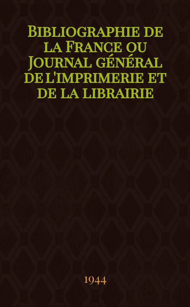 Bibliographie de la France ou Journal général de l'imprimerie et de la librairie : Livres, compositions musicales, gravures. etc. Publ. sur les documents directement fournis par le Ministère de l'intérieur. Année133 1944, №5