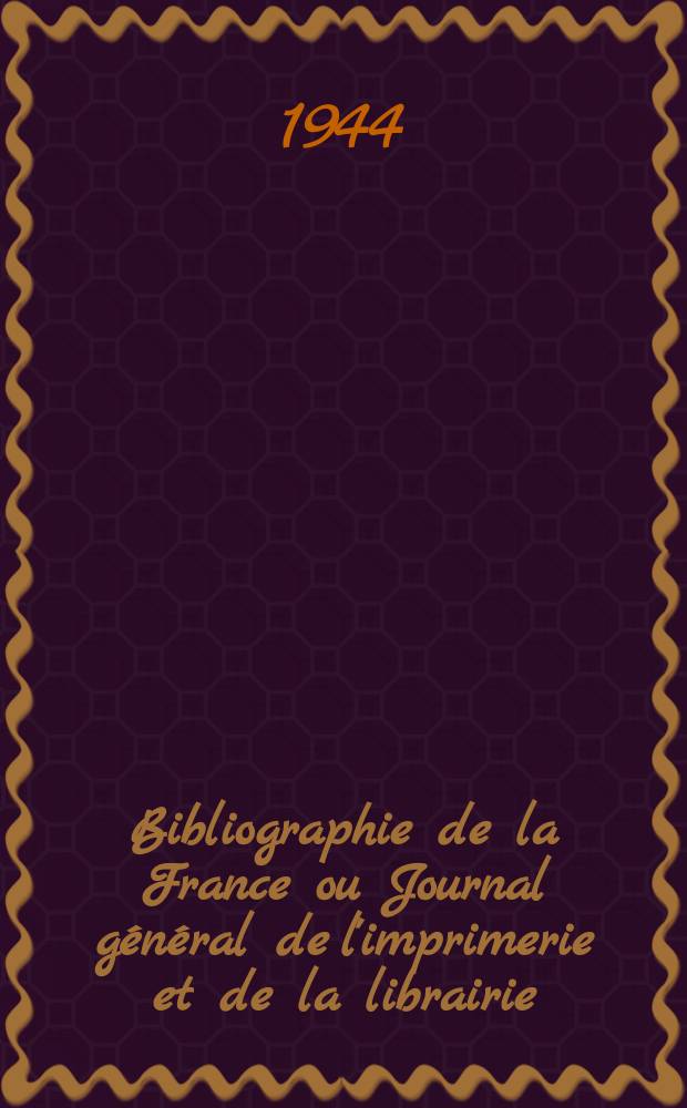Bibliographie de la France ou Journal général de l'imprimerie et de la librairie : Livres, compositions musicales, gravures. etc. Publ. sur les documents directement fournis par le Ministère de l'intérieur. Année133 1944, №37