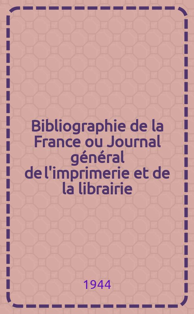 Bibliographie de la France ou Journal général de l'imprimerie et de la librairie : Livres, compositions musicales, gravures. etc. Publ. sur les documents directement fournis par le Ministère de l'intérieur. Année133 1944, №48
