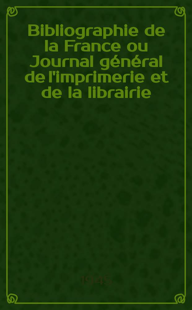 Bibliographie de la France ou Journal général de l'imprimerie et de la librairie : Livres, compositions musicales, gravures. etc. Publ. sur les documents directement fournis par le Ministère de l'intérieur. Année134 1945, №23