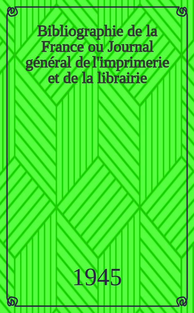 Bibliographie de la France ou Journal général de l'imprimerie et de la librairie : Livres, compositions musicales, gravures. etc. Publ. sur les documents directement fournis par le Ministère de l'intérieur. Année134 1945, №45