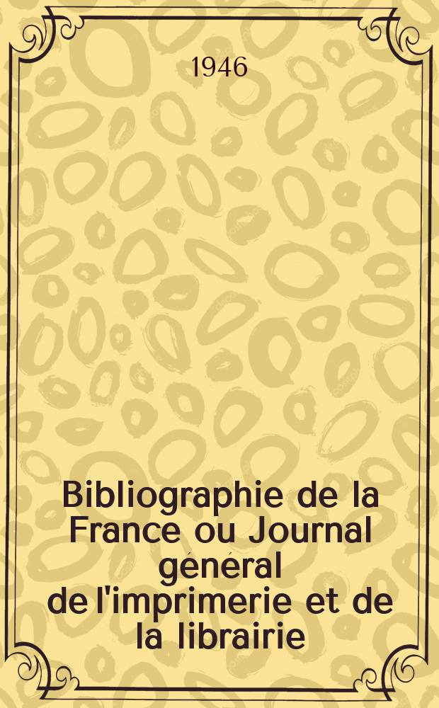 Bibliographie de la France ou Journal g&eacute;n&eacute;ral de l'imprimerie et de la librairie : Livres, compositions musicales, gravures. etc. Publ. sur les documents directement fournis par le Minist&egrave;re de l'int&eacute;rieur. Ann&eacute;e135 1946, №12